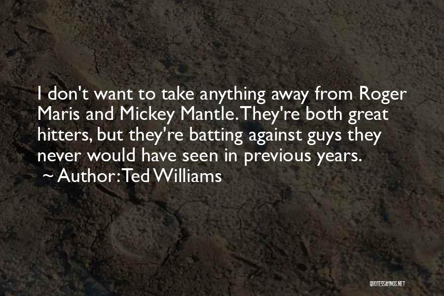 Ted Williams Quotes: I Don't Want To Take Anything Away From Roger Maris And Mickey Mantle. They're Both Great Hitters, But They're Batting