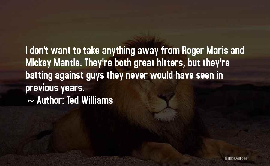 Ted Williams Quotes: I Don't Want To Take Anything Away From Roger Maris And Mickey Mantle. They're Both Great Hitters, But They're Batting