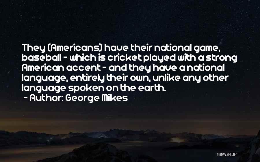 George Mikes Quotes: They (americans) Have Their National Game, Baseball - Which Is Cricket Played With A Strong American Accent - And They