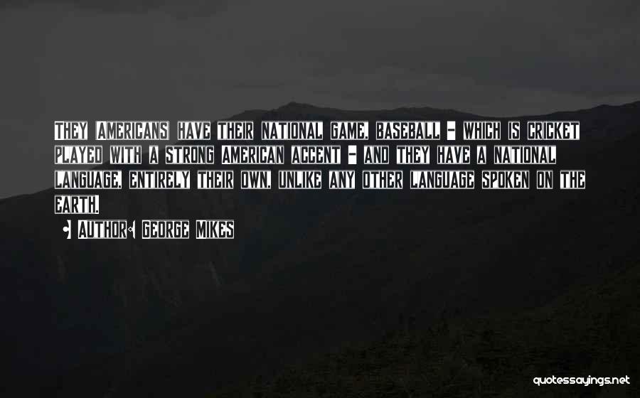 George Mikes Quotes: They (americans) Have Their National Game, Baseball - Which Is Cricket Played With A Strong American Accent - And They