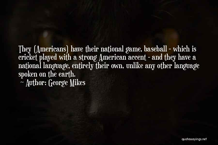 George Mikes Quotes: They (americans) Have Their National Game, Baseball - Which Is Cricket Played With A Strong American Accent - And They