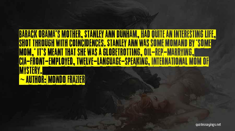 Mondo Frazier Quotes: Barack Obama's Mother, Stanley Ann Dunham, Had Quite An Interesting Life, Shot Through With Coincidences. Stanley Ann Was Some Momand