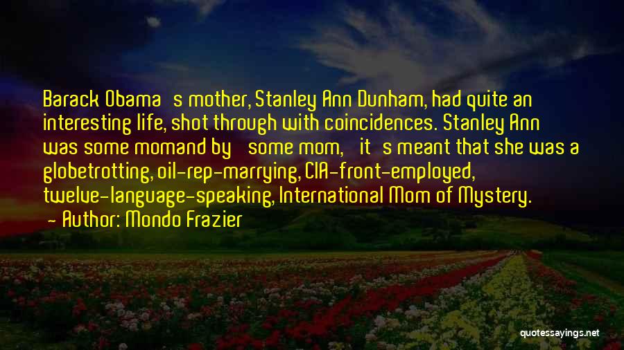 Mondo Frazier Quotes: Barack Obama's Mother, Stanley Ann Dunham, Had Quite An Interesting Life, Shot Through With Coincidences. Stanley Ann Was Some Momand