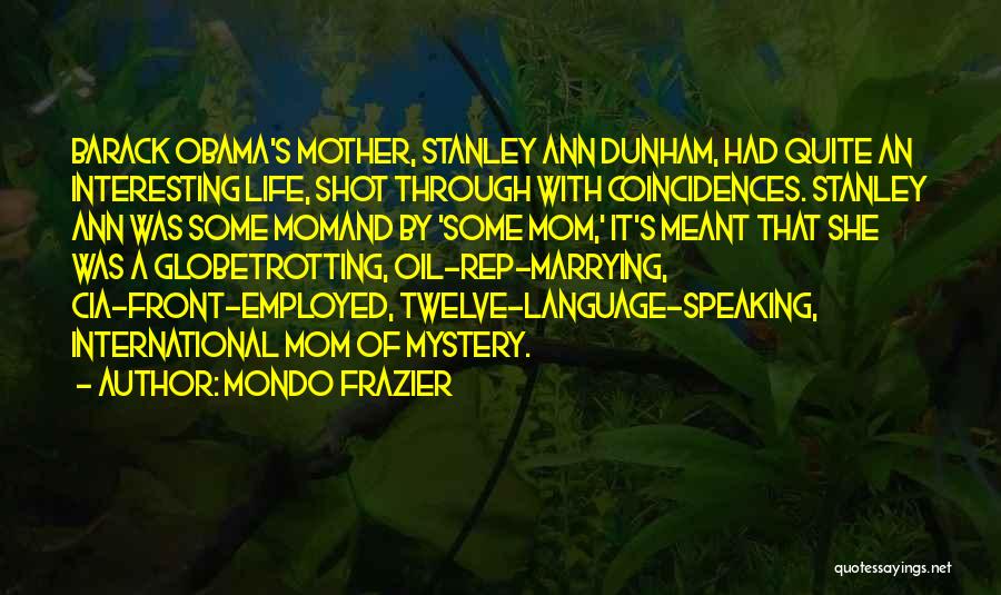 Mondo Frazier Quotes: Barack Obama's Mother, Stanley Ann Dunham, Had Quite An Interesting Life, Shot Through With Coincidences. Stanley Ann Was Some Momand