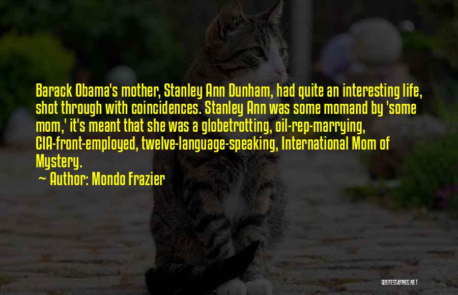 Mondo Frazier Quotes: Barack Obama's Mother, Stanley Ann Dunham, Had Quite An Interesting Life, Shot Through With Coincidences. Stanley Ann Was Some Momand