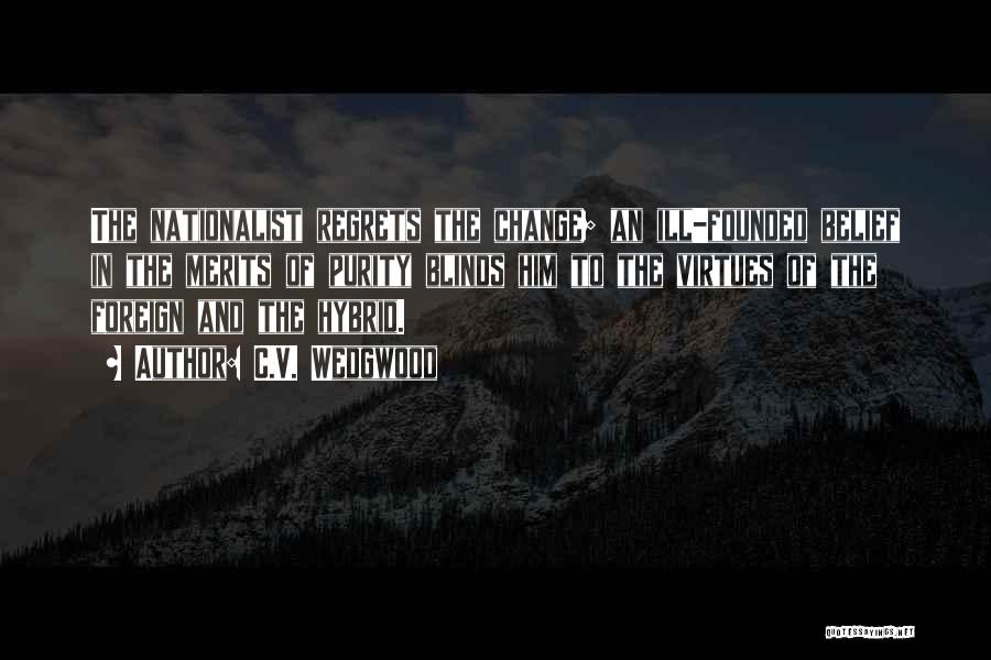 C.V. Wedgwood Quotes: The Nationalist Regrets The Change; An Ill-founded Belief In The Merits Of Purity Blinds Him To The Virtues Of The