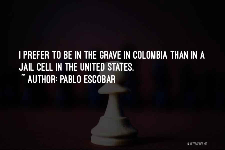 Pablo Escobar Quotes: I Prefer To Be In The Grave In Colombia Than In A Jail Cell In The United States.