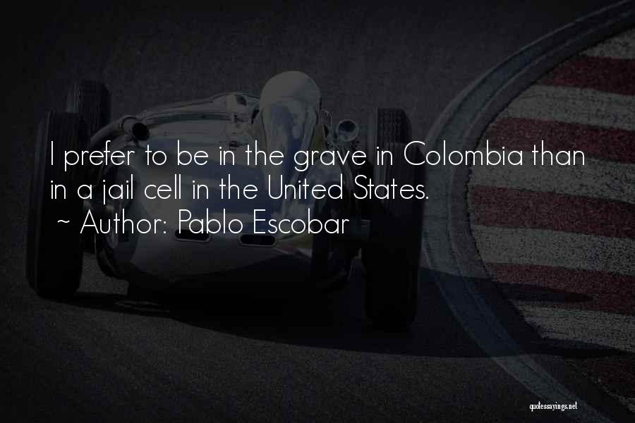 Pablo Escobar Quotes: I Prefer To Be In The Grave In Colombia Than In A Jail Cell In The United States.