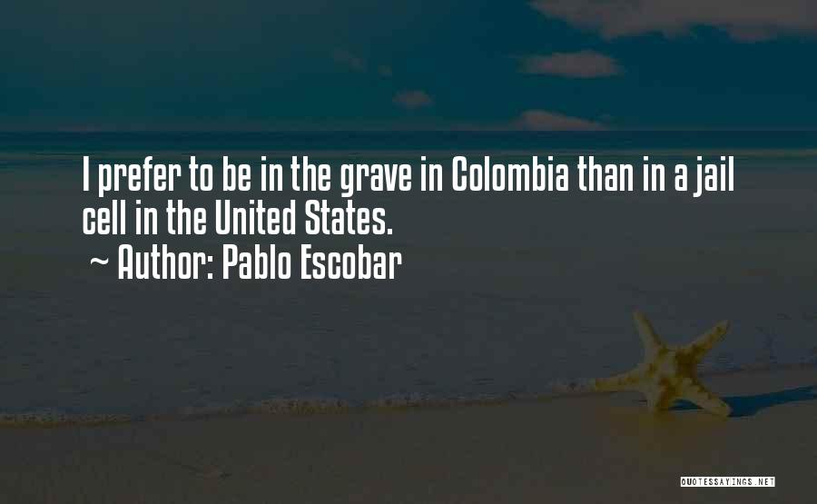 Pablo Escobar Quotes: I Prefer To Be In The Grave In Colombia Than In A Jail Cell In The United States.