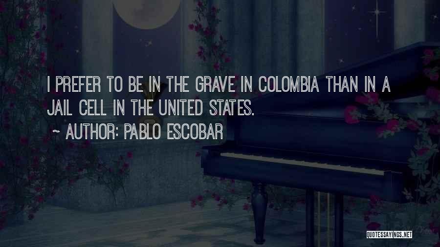 Pablo Escobar Quotes: I Prefer To Be In The Grave In Colombia Than In A Jail Cell In The United States.