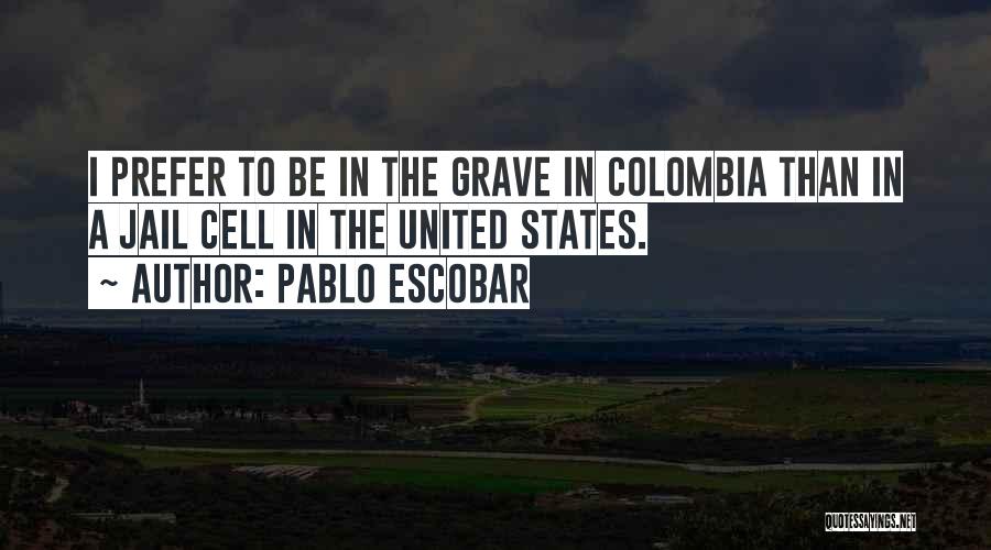 Pablo Escobar Quotes: I Prefer To Be In The Grave In Colombia Than In A Jail Cell In The United States.