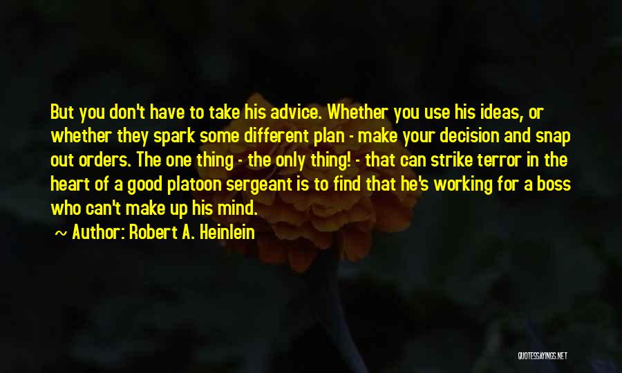 Robert A. Heinlein Quotes: But You Don't Have To Take His Advice. Whether You Use His Ideas, Or Whether They Spark Some Different Plan