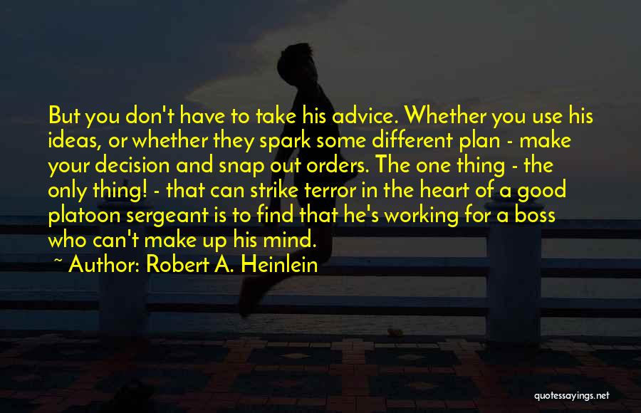 Robert A. Heinlein Quotes: But You Don't Have To Take His Advice. Whether You Use His Ideas, Or Whether They Spark Some Different Plan