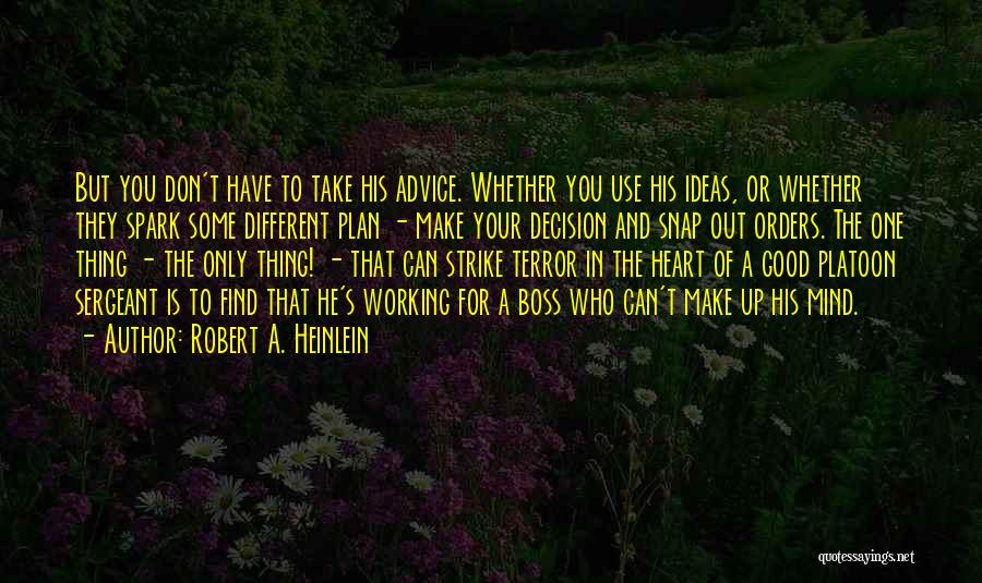 Robert A. Heinlein Quotes: But You Don't Have To Take His Advice. Whether You Use His Ideas, Or Whether They Spark Some Different Plan