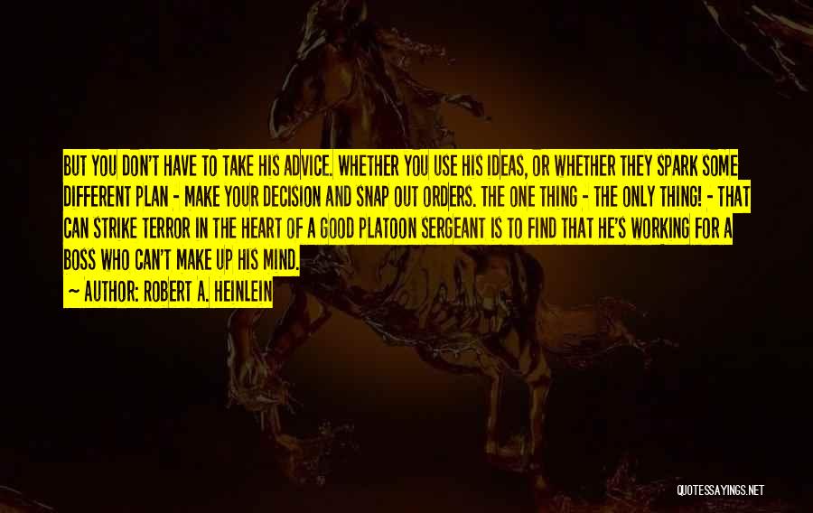 Robert A. Heinlein Quotes: But You Don't Have To Take His Advice. Whether You Use His Ideas, Or Whether They Spark Some Different Plan