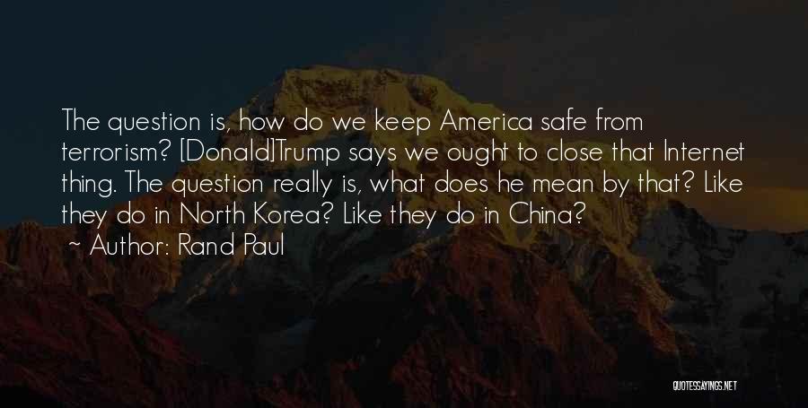 Rand Paul Quotes: The Question Is, How Do We Keep America Safe From Terrorism? [donald]trump Says We Ought To Close That Internet Thing.