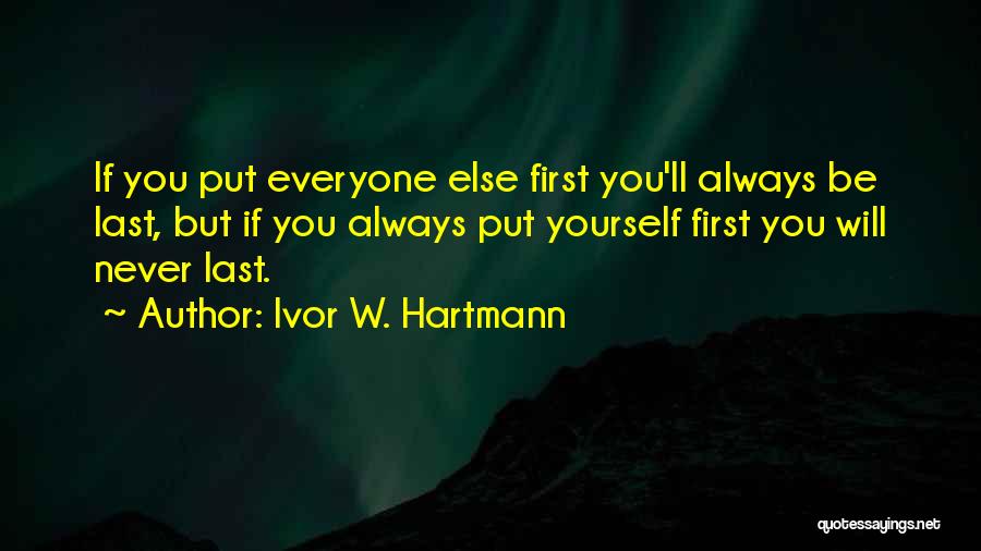 Ivor W. Hartmann Quotes: If You Put Everyone Else First You'll Always Be Last, But If You Always Put Yourself First You Will Never