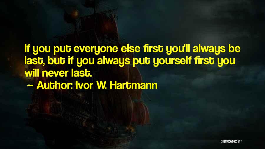 Ivor W. Hartmann Quotes: If You Put Everyone Else First You'll Always Be Last, But If You Always Put Yourself First You Will Never