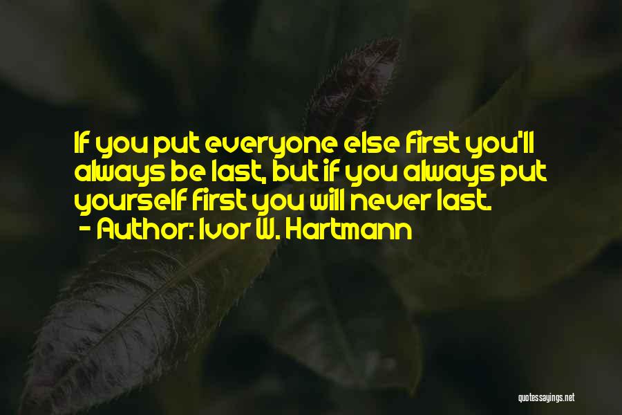 Ivor W. Hartmann Quotes: If You Put Everyone Else First You'll Always Be Last, But If You Always Put Yourself First You Will Never