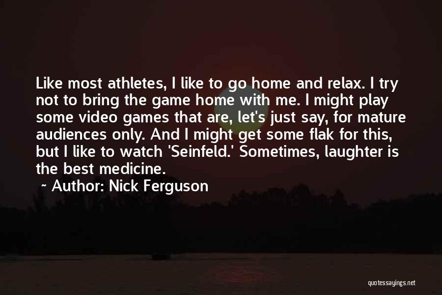 Nick Ferguson Quotes: Like Most Athletes, I Like To Go Home And Relax. I Try Not To Bring The Game Home With Me.