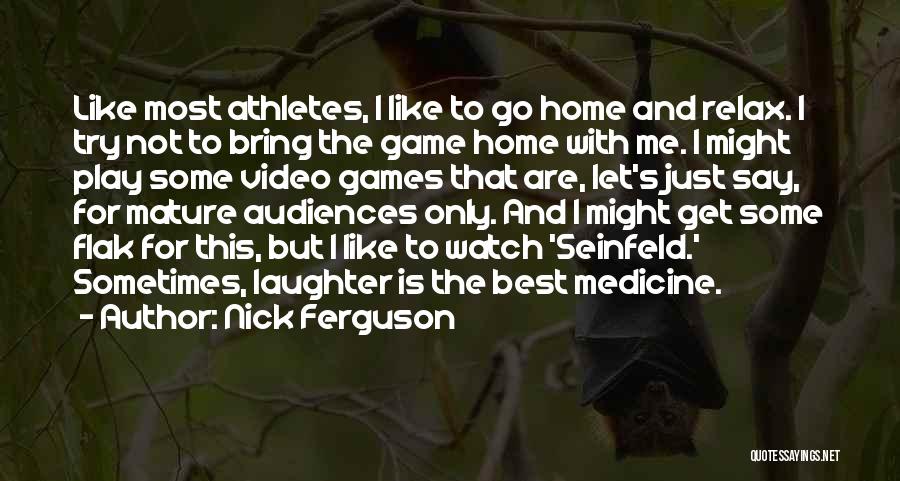 Nick Ferguson Quotes: Like Most Athletes, I Like To Go Home And Relax. I Try Not To Bring The Game Home With Me.