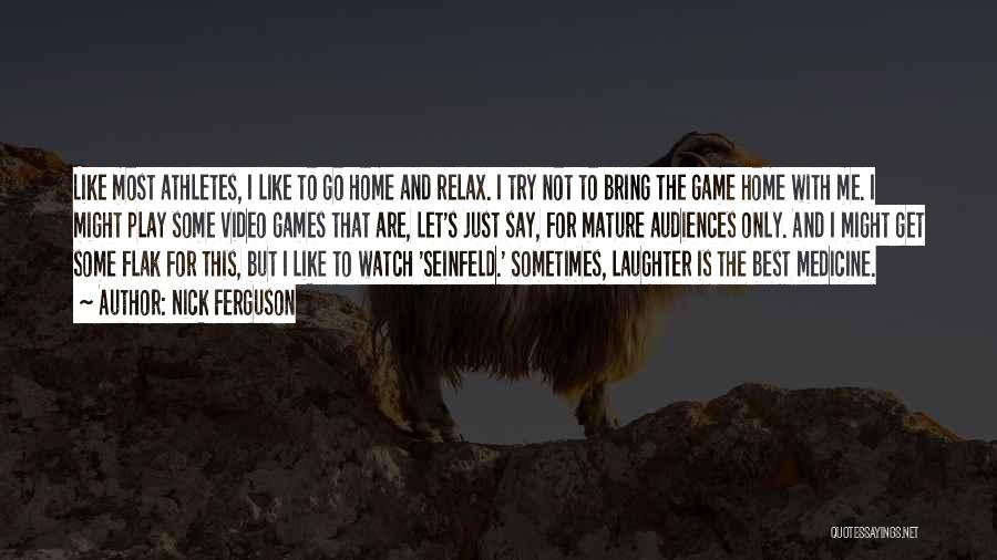Nick Ferguson Quotes: Like Most Athletes, I Like To Go Home And Relax. I Try Not To Bring The Game Home With Me.