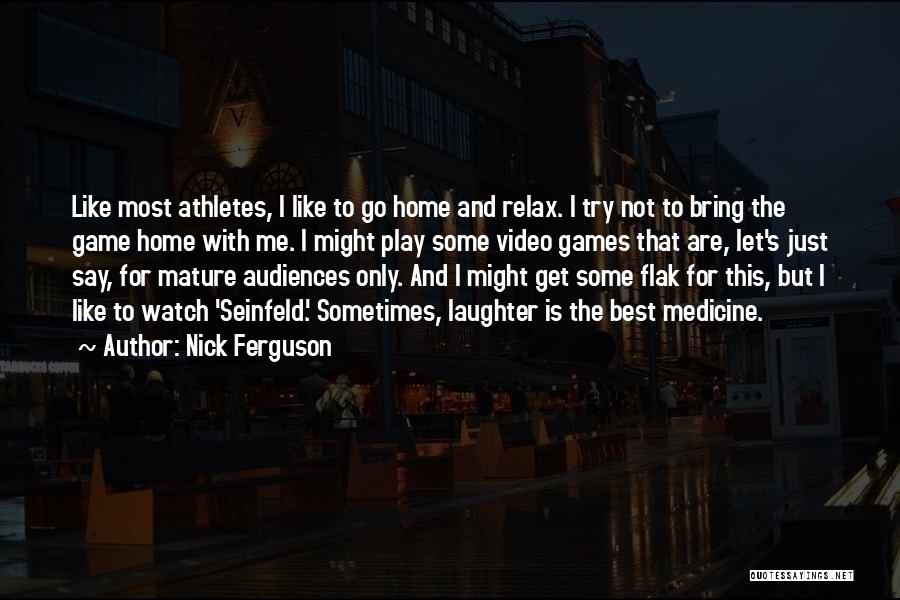 Nick Ferguson Quotes: Like Most Athletes, I Like To Go Home And Relax. I Try Not To Bring The Game Home With Me.