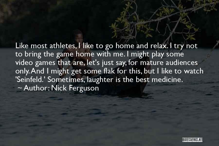 Nick Ferguson Quotes: Like Most Athletes, I Like To Go Home And Relax. I Try Not To Bring The Game Home With Me.