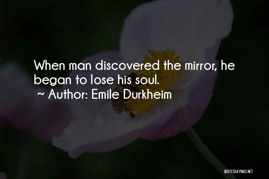Emile Durkheim Quotes: When Man Discovered The Mirror, He Began To Lose His Soul.