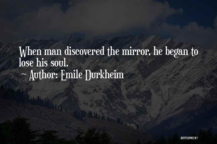 Emile Durkheim Quotes: When Man Discovered The Mirror, He Began To Lose His Soul.
