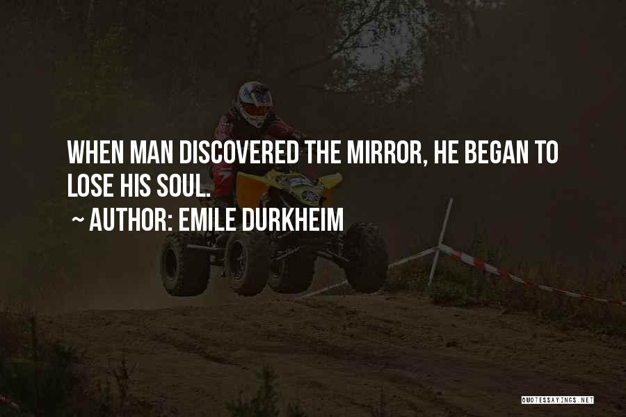 Emile Durkheim Quotes: When Man Discovered The Mirror, He Began To Lose His Soul.