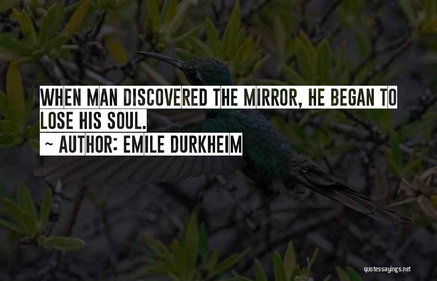 Emile Durkheim Quotes: When Man Discovered The Mirror, He Began To Lose His Soul.