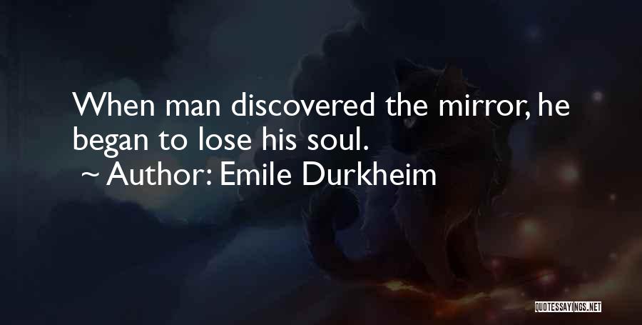 Emile Durkheim Quotes: When Man Discovered The Mirror, He Began To Lose His Soul.