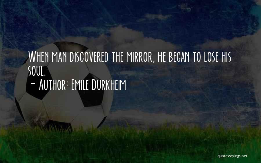 Emile Durkheim Quotes: When Man Discovered The Mirror, He Began To Lose His Soul.