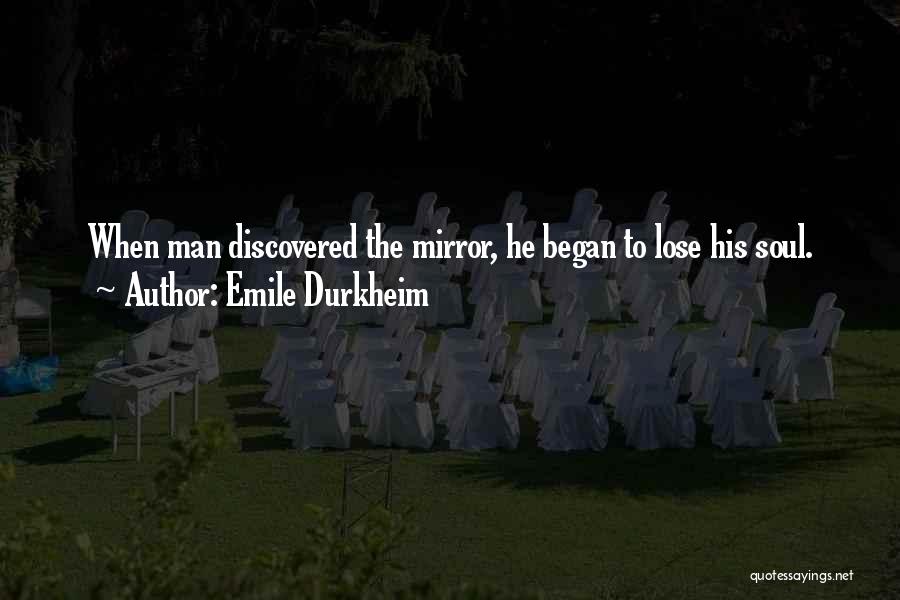 Emile Durkheim Quotes: When Man Discovered The Mirror, He Began To Lose His Soul.