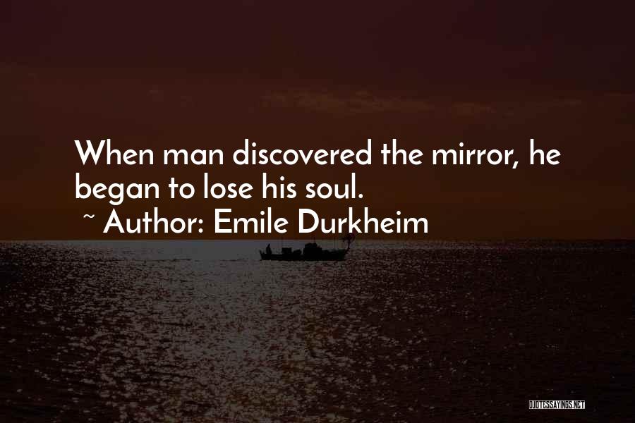 Emile Durkheim Quotes: When Man Discovered The Mirror, He Began To Lose His Soul.