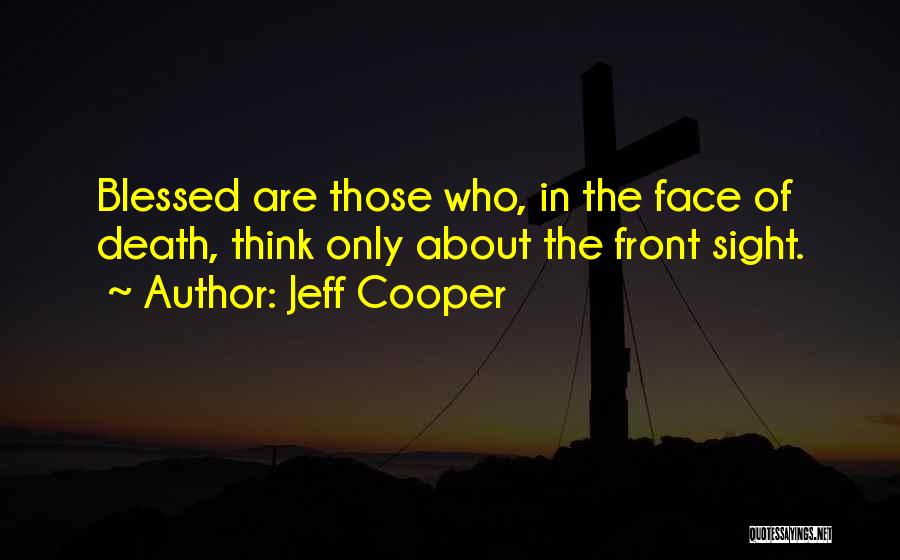 Jeff Cooper Quotes: Blessed Are Those Who, In The Face Of Death, Think Only About The Front Sight.