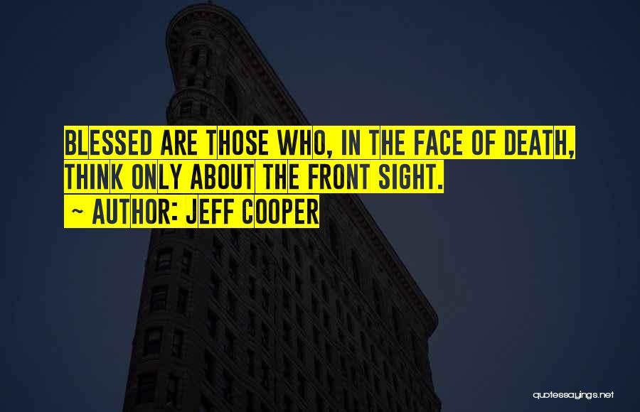 Jeff Cooper Quotes: Blessed Are Those Who, In The Face Of Death, Think Only About The Front Sight.