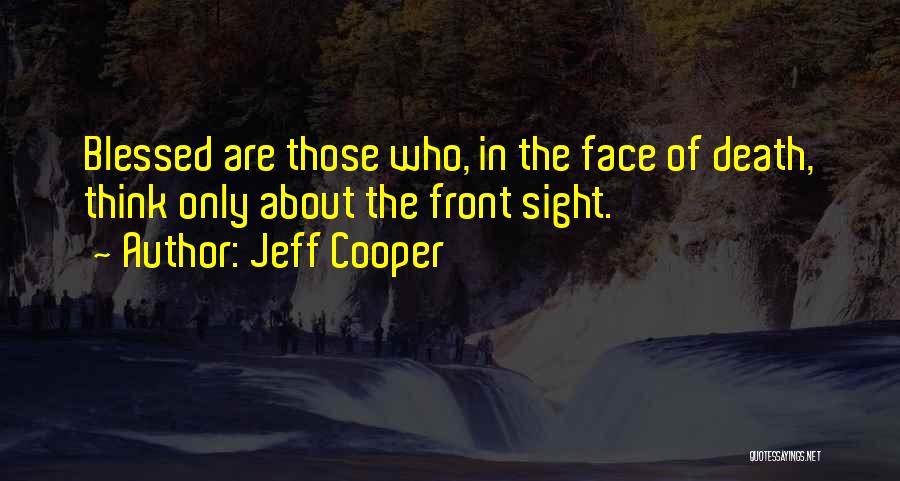 Jeff Cooper Quotes: Blessed Are Those Who, In The Face Of Death, Think Only About The Front Sight.