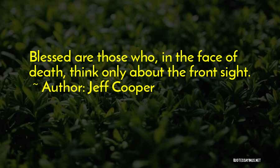 Jeff Cooper Quotes: Blessed Are Those Who, In The Face Of Death, Think Only About The Front Sight.