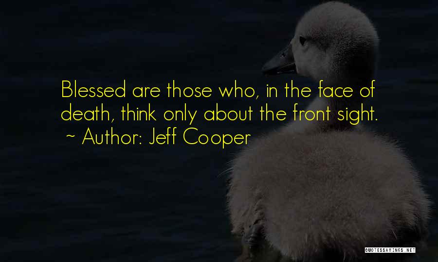 Jeff Cooper Quotes: Blessed Are Those Who, In The Face Of Death, Think Only About The Front Sight.