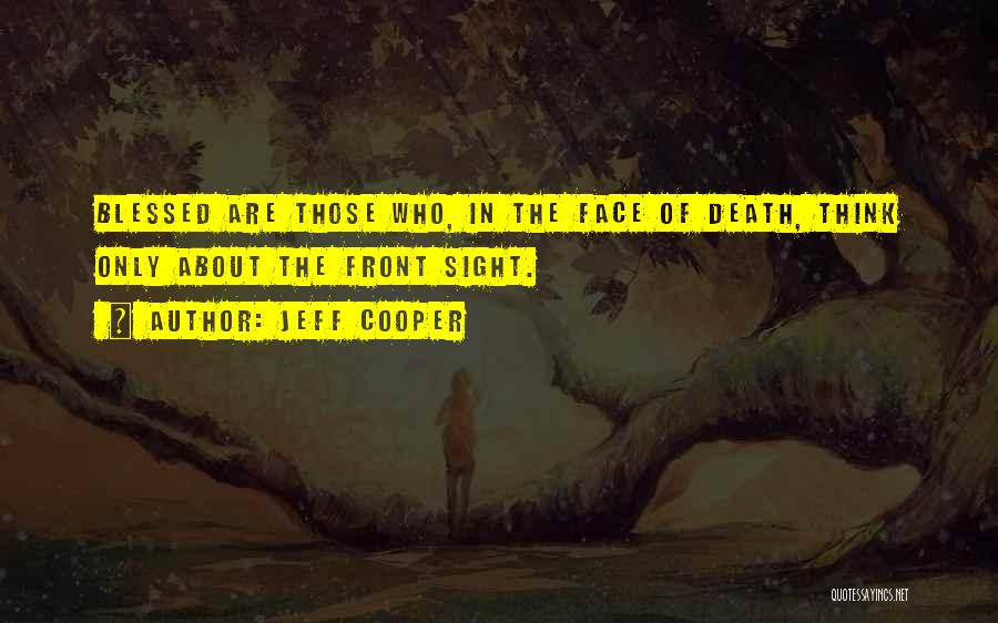 Jeff Cooper Quotes: Blessed Are Those Who, In The Face Of Death, Think Only About The Front Sight.