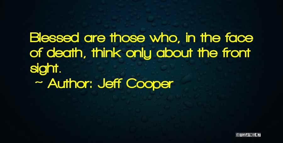 Jeff Cooper Quotes: Blessed Are Those Who, In The Face Of Death, Think Only About The Front Sight.