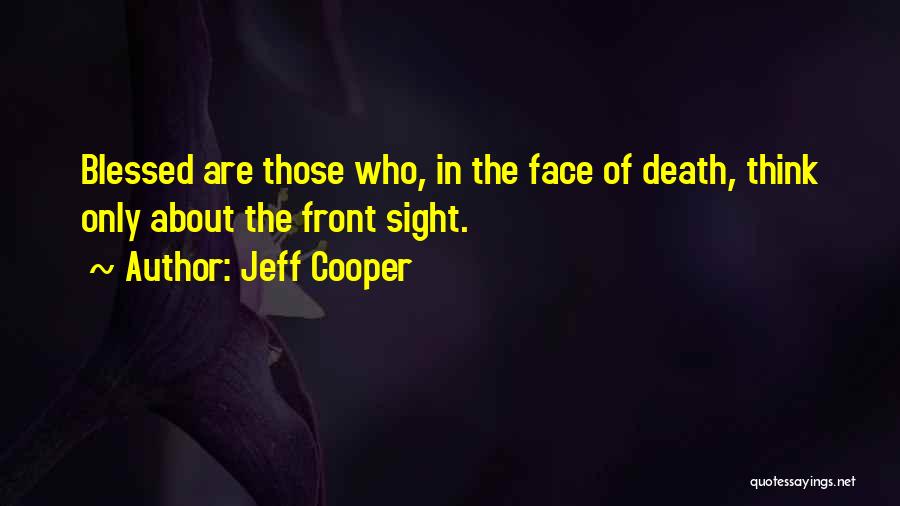 Jeff Cooper Quotes: Blessed Are Those Who, In The Face Of Death, Think Only About The Front Sight.