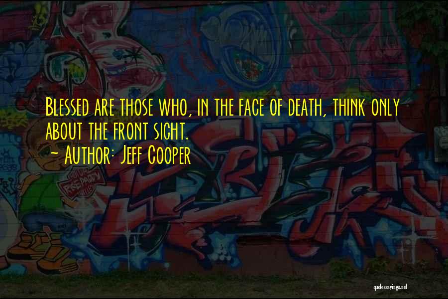 Jeff Cooper Quotes: Blessed Are Those Who, In The Face Of Death, Think Only About The Front Sight.