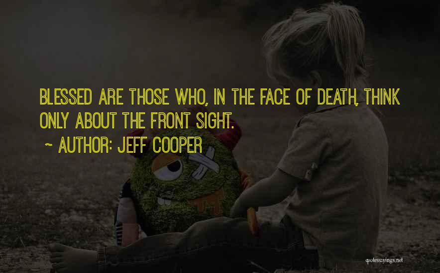 Jeff Cooper Quotes: Blessed Are Those Who, In The Face Of Death, Think Only About The Front Sight.