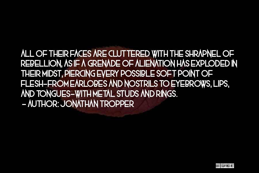 Jonathan Tropper Quotes: All Of Their Faces Are Cluttered With The Shrapnel Of Rebellion, As If A Grenade Of Alienation Has Exploded In