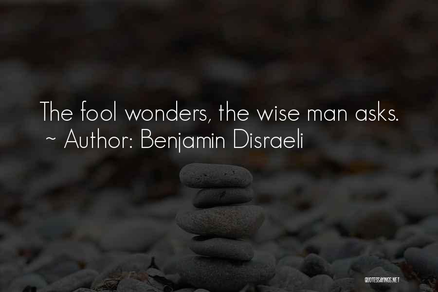 Benjamin Disraeli Quotes: The Fool Wonders, The Wise Man Asks.