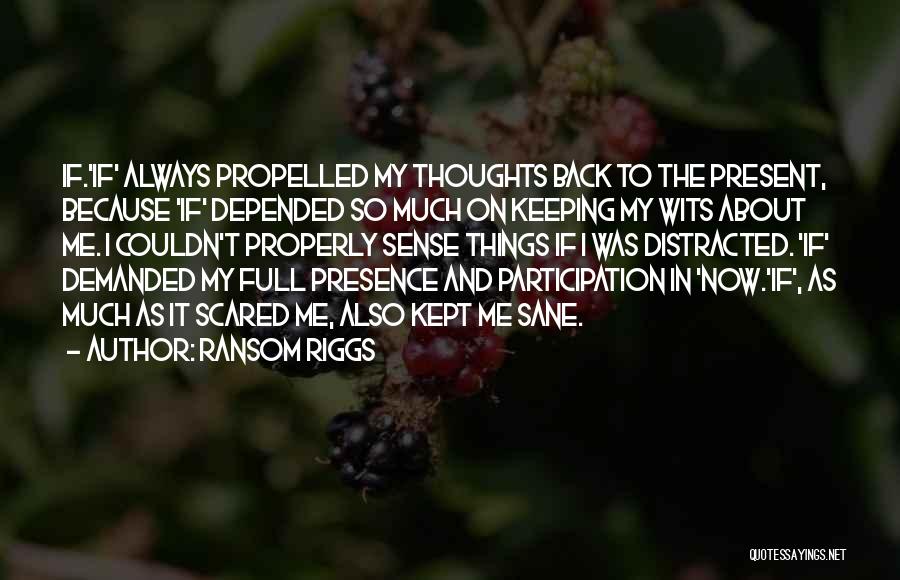 Ransom Riggs Quotes: If.'if' Always Propelled My Thoughts Back To The Present, Because 'if' Depended So Much On Keeping My Wits About Me.