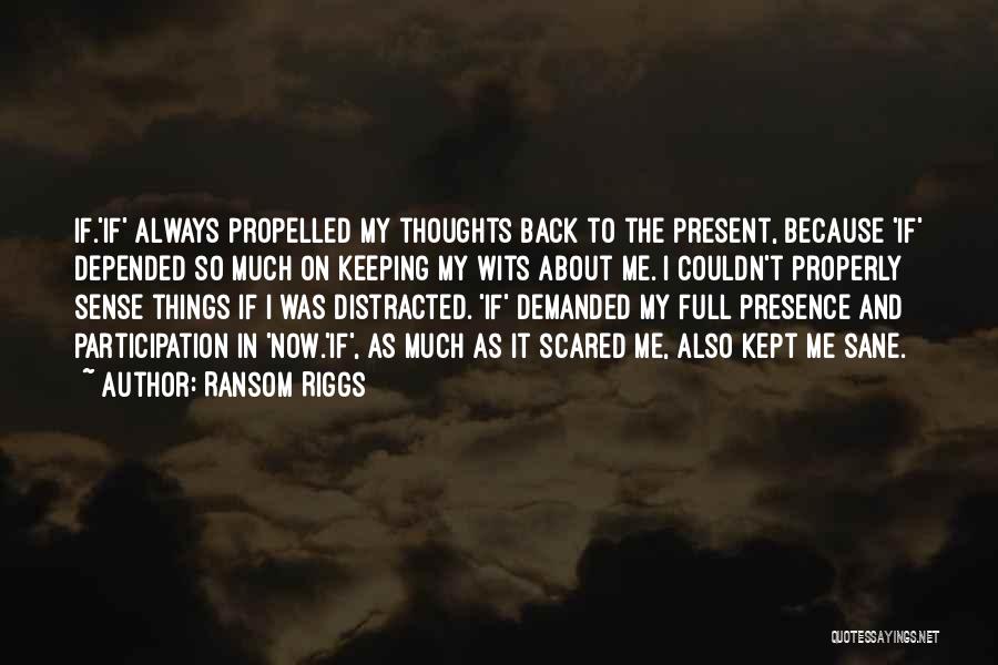 Ransom Riggs Quotes: If.'if' Always Propelled My Thoughts Back To The Present, Because 'if' Depended So Much On Keeping My Wits About Me.